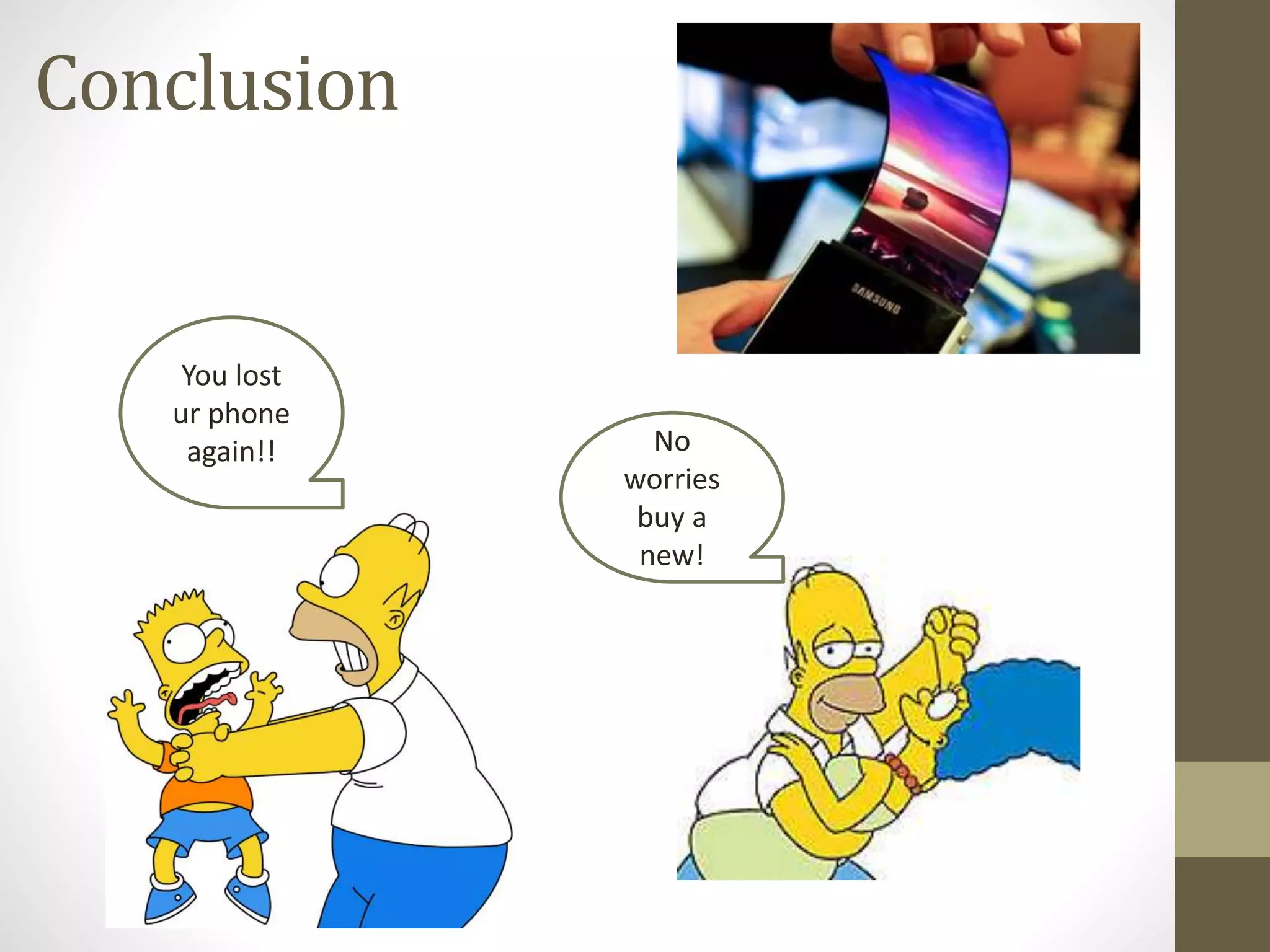 Conclusion
You lost
ur phone
again!! No
worries
buy a
new!
 