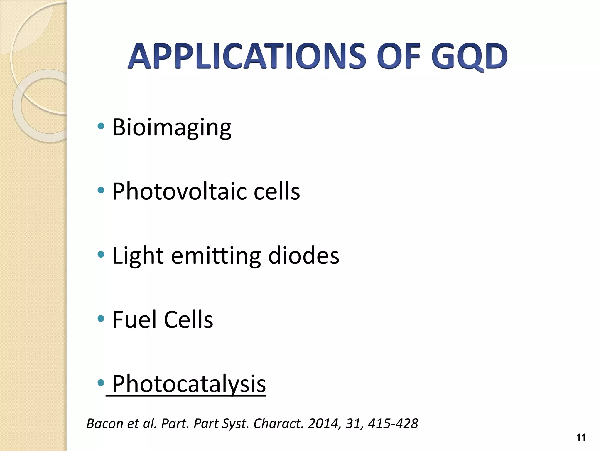 11
• Bioimaging
• Photovoltaic cells
• Light emitting diodes
• Fuel Cells
• Photocatalysis
Bacon et al. Part. Part Syst. Charact. 2014, 31, 415-428
 