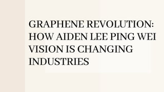 GRAPHENE REVOLUTION:
HOW AIDEN LEE PING WEI
VISION IS CHANGING
INDUSTRIES
 