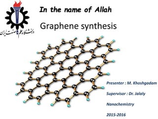 Graphene synthesis
Presenter : M. Khoshgadam
Supervisor : Dr. Jalaly
Nanochemistry
2015-2016
In the name of Allah
 