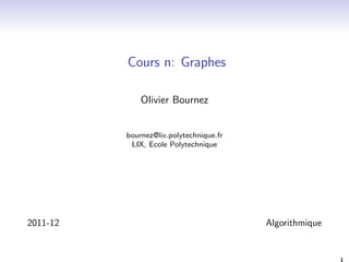 Cours n: Graphes 
Olivier Bournez 
bournez@lix.polytechnique.fr 
LIX, Ecole Polytechnique 
2011-12 Algorithmique 
1 
 