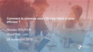 Comment le contexte rend l’IA plus fiable et plus
efficace ?
Nicolas ROUYER
GraphTalk Lyon
28 novembre 2019
 