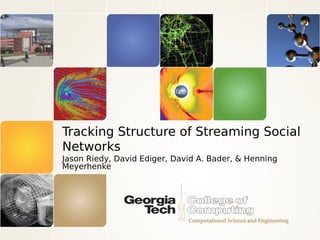 Tracking Structure of Streaming Social
Networks
Jason Riedy, David Ediger, David A. Bader, & Henning
Meyerhenke
 