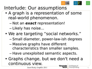 Interlude: Our assumptions
• A graph is a representation of some
  real-world phenomenon.
  – Not an exact representation!...