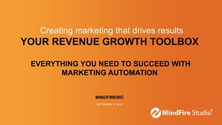 YOUR REVENUE GROWTH TOOLBOX
EVERYTHING YOU NEED TO SUCCEED WITH
MARKETING AUTOMATION
MINDFIREINC
SEPTEMBER 12, 2015
Creating marketing that drives results
 