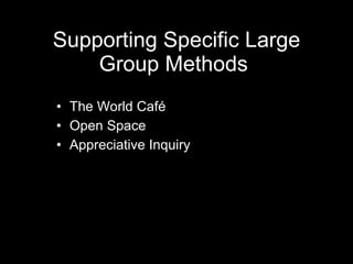Supporting Specific Large Group Methods  <ul><li>The World Café </li></ul><ul><li>Open Space </li></ul><ul><li>Appreciativ...