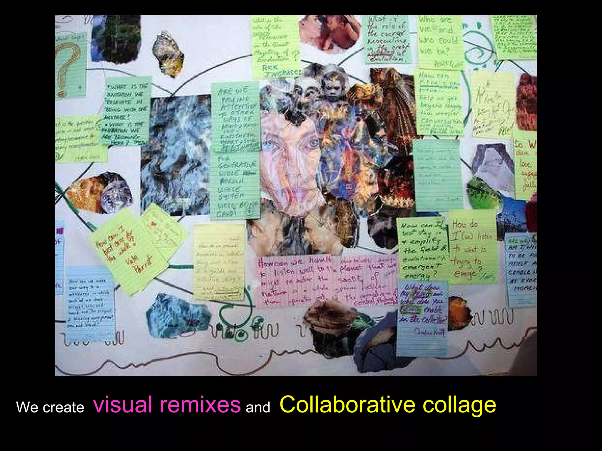 We create  visual remixes  and  Collaborative collage 