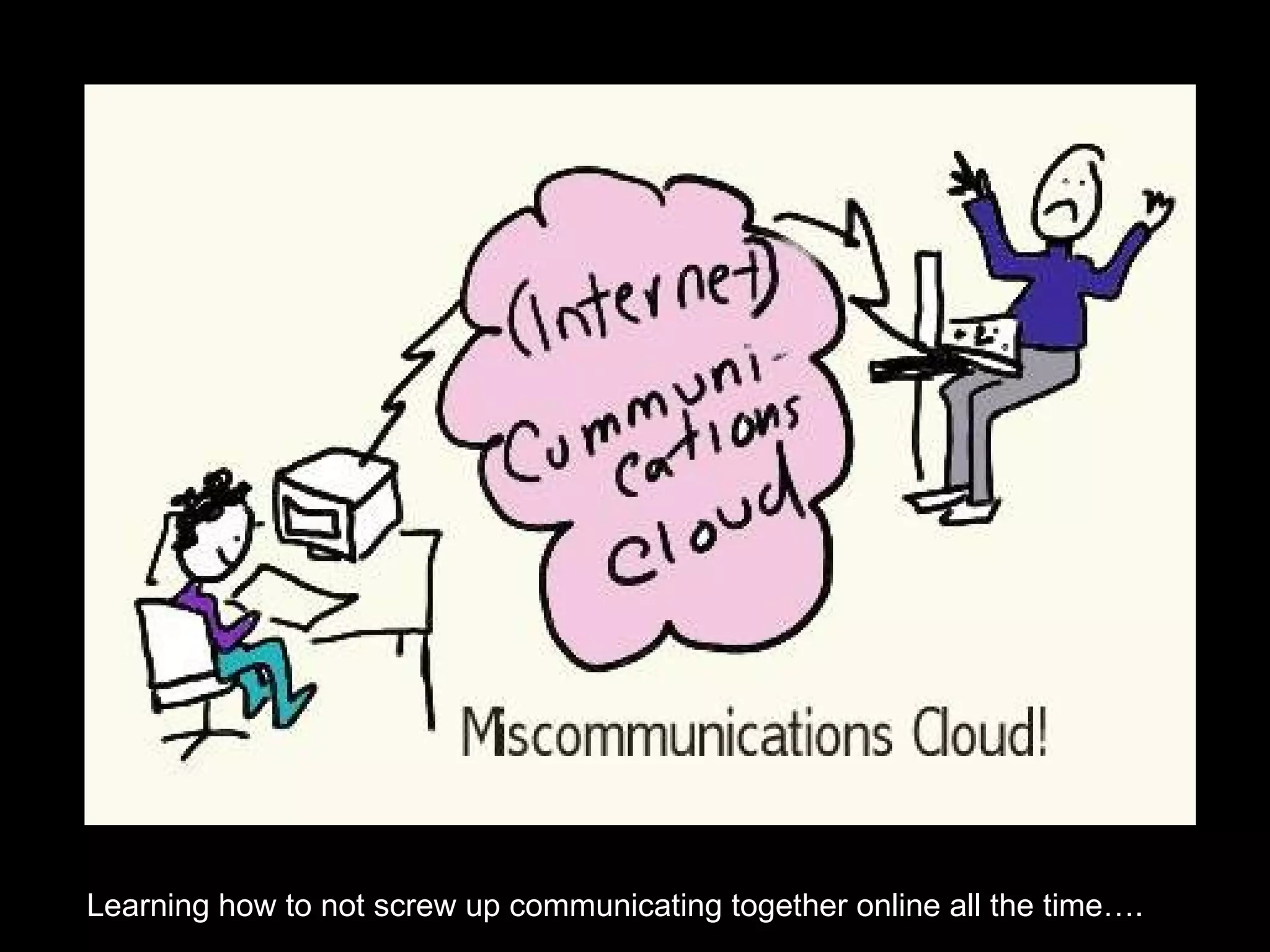 Learning how to not screw up communicating together online all the time…. 