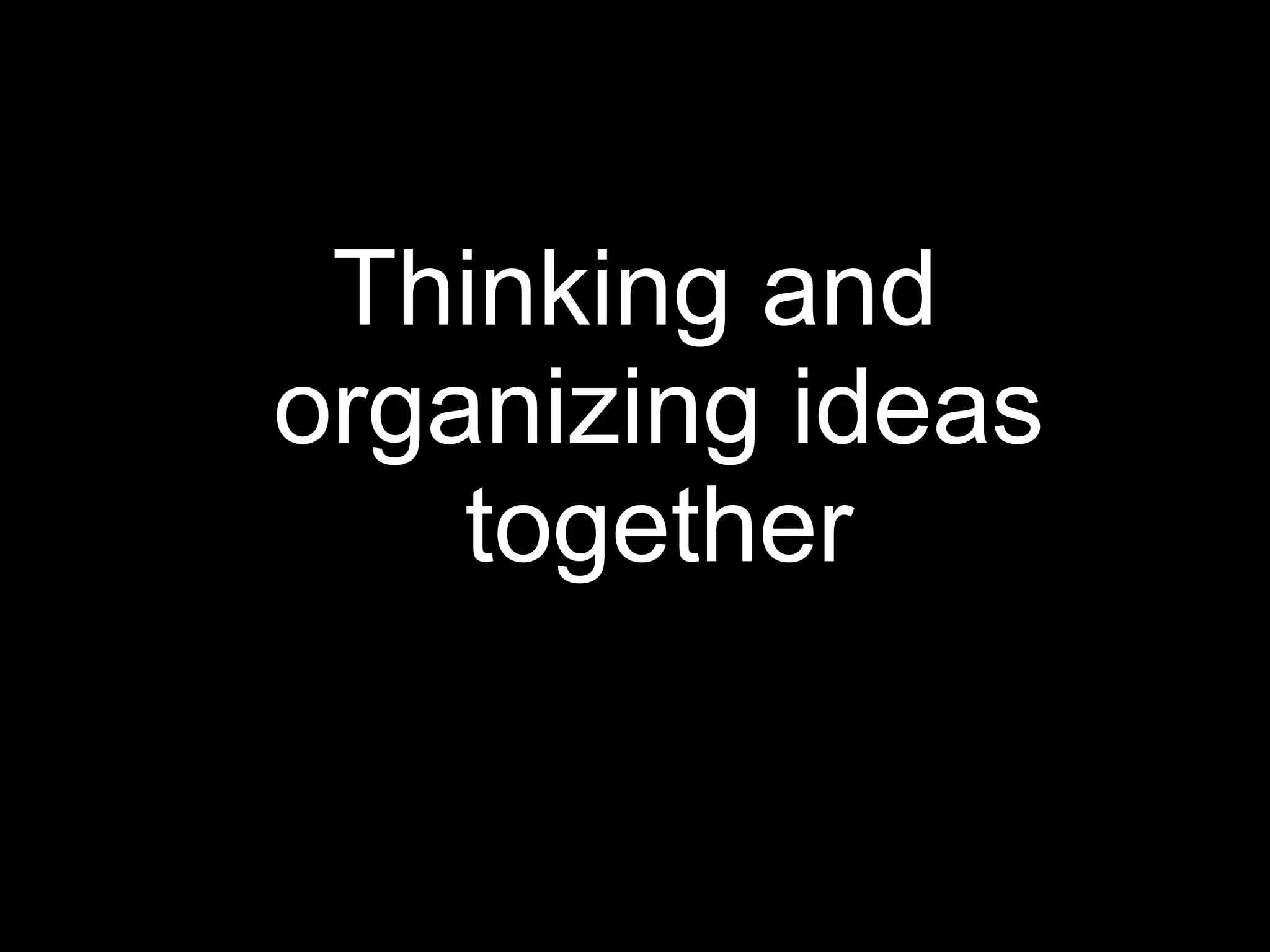 Thinking and organizing ideas together 