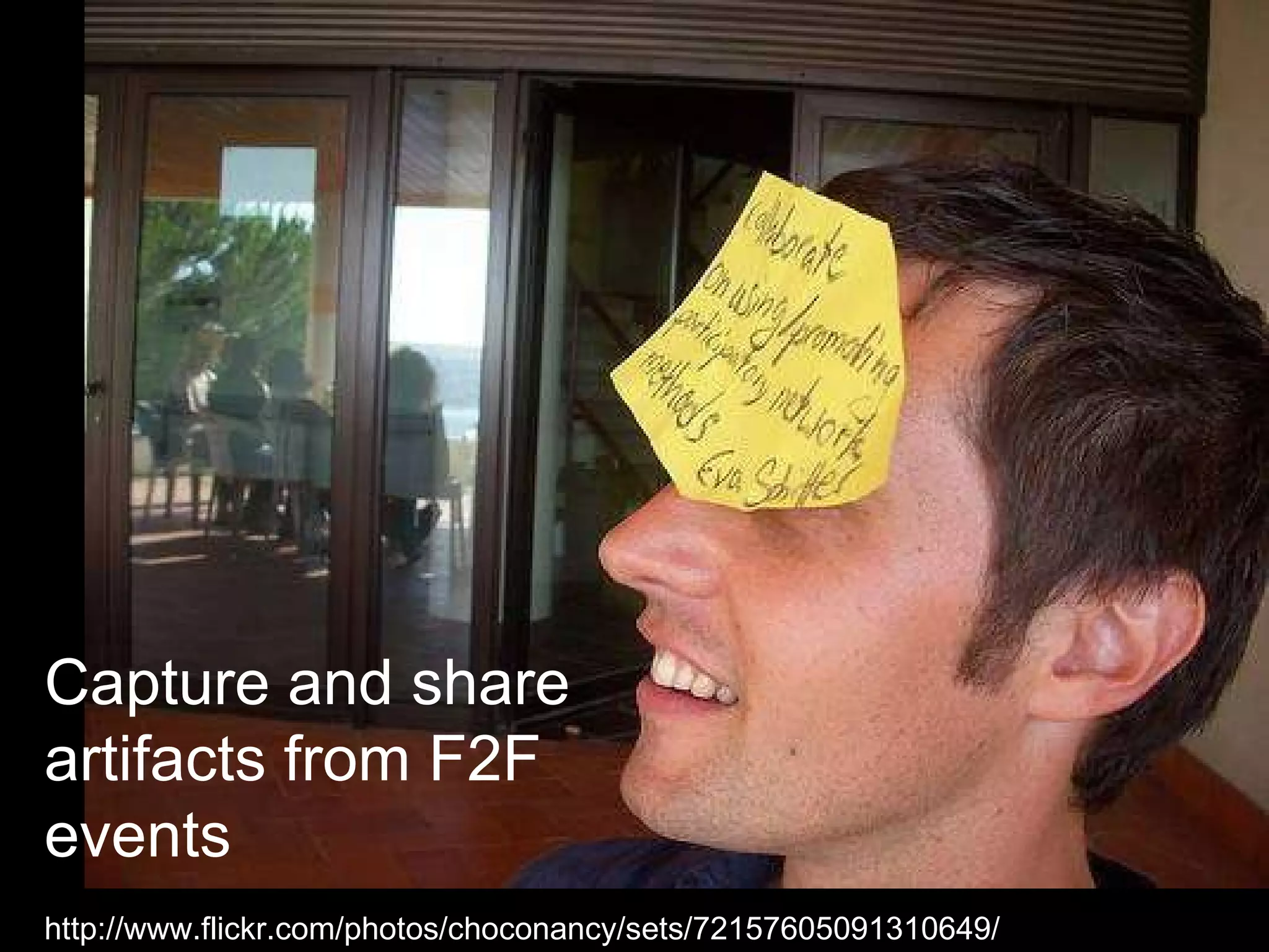 http://www.flickr.com/photos/choconancy/sets/72157605091310649/ Capture and share artifacts from F2F events 