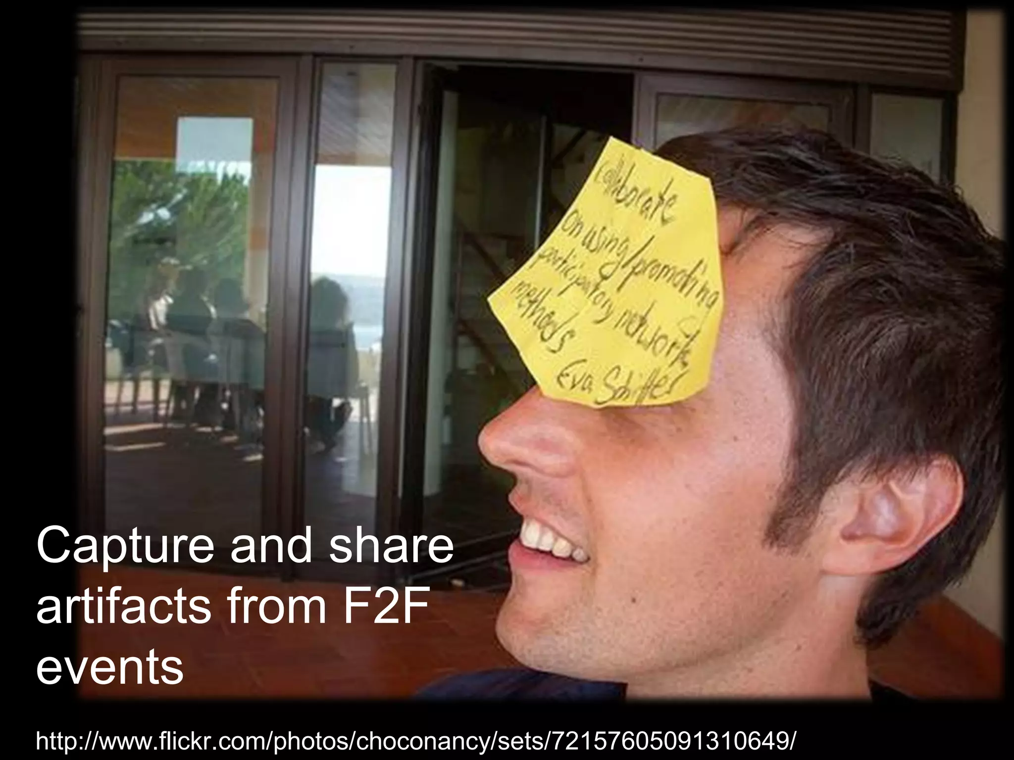 Capture and share
artifacts from F2F
events
http://www.flickr.com/photos/choconancy/sets/72157605091310649/
 