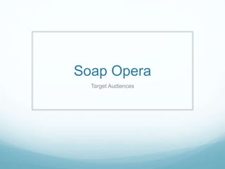 Soap Opera
Target Audiences
 