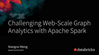 Challenging Web-Scale Graph
Analytics with Apache Spark
Xiangrui Meng
Spark Summit 2017
 