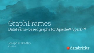 GraphFrames
DataFrame-based graphs for Apache® Spark™
Joseph K. Bradley
4/14/2016
 