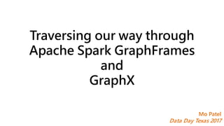 Traversing our way through
Apache Spark GraphFrames
and
GraphX
Mo Patel
Data Day Texas 2017
 