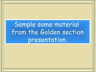 Sample some material
from the Golden section
     presentation.
 