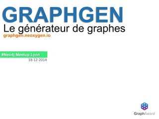 GRAPHGENLe générateur de graphes
#Neo4j Meetup Lyon
18-12-2014
graphgen.neoxygen.io
 