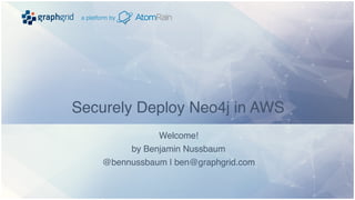 a platform by
Securely Deploy Neo4j in AWS
Welcome!
by Benjamin Nussbaum
@bennussbaum | ben@graphgrid.com
a platform by
 