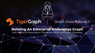 Graph Gurus Episode 1
Building An Enterprise Knowledge Graph
with Resource Description Framework (RDF) and Graph Database
 