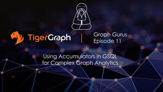 Graph Gurus
Episode 11
Using Accumulators in GSQL
for Complex Graph Analytics
 