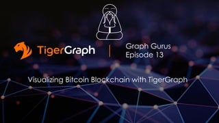 Graph Gurus
Episode 13
Visualizing Bitcoin Blockchain with TigerGraph
 