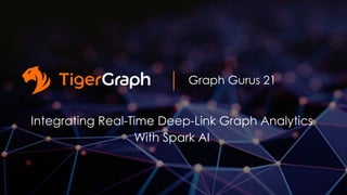 Graph Gurus 21
Integrating Real-Time Deep-Link Graph Analytics
With Spark AI
 