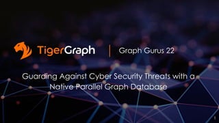 Graph Gurus 22
Guarding Against Cyber Security Threats with a
Native Parallel Graph Database
1
 