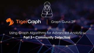 Graph Gurus 29
Using Graph Algorithms for Advanced Analytics
Part 3 - Community Detection
1
 
