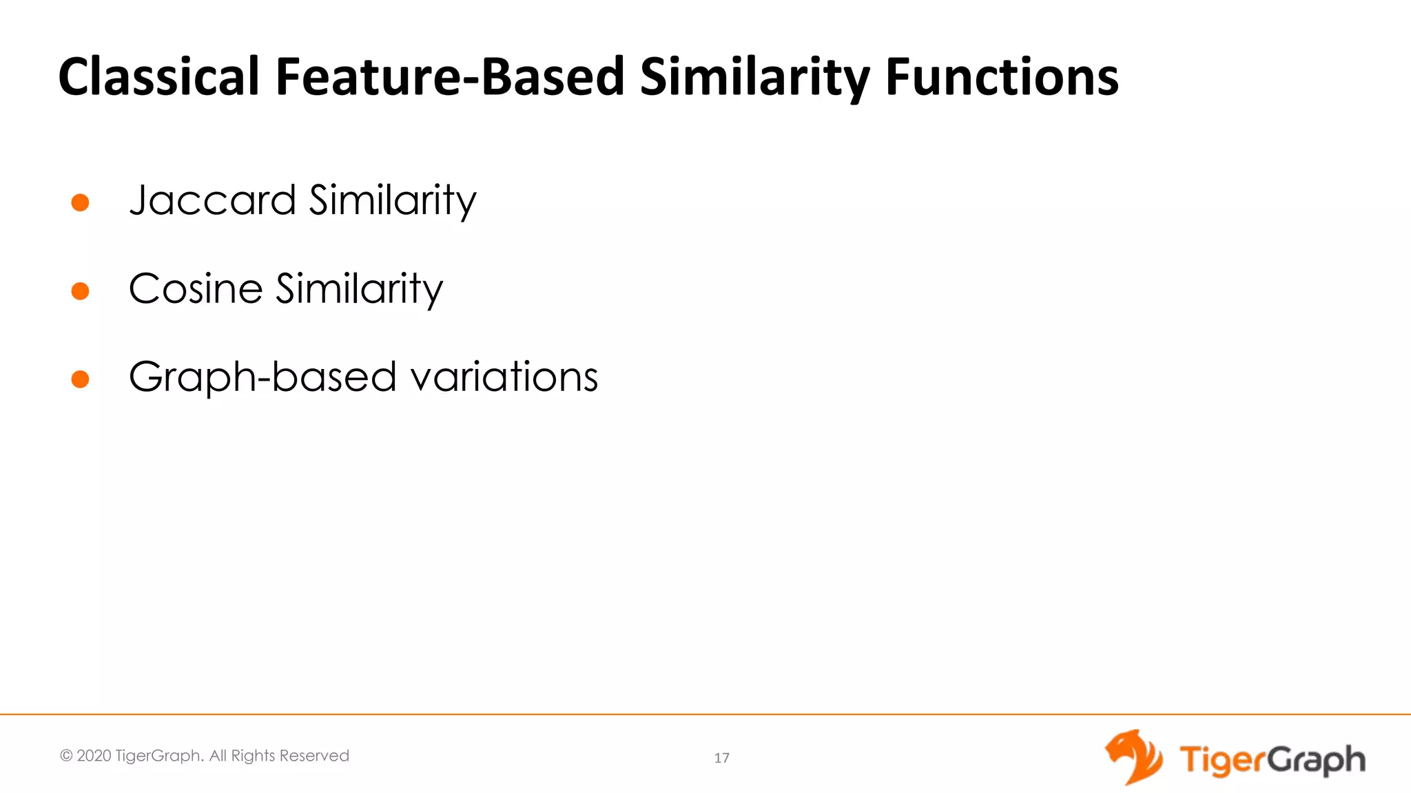 © 2020 TigerGraph. All Rights Reserved Classical Feature-Based Similarity Functions ● Jaccard Similarity ● Cosine Similarity ● Graph-based variations 17 