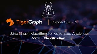 Graph Gurus 32
Using Graph Algorithms for Advanced Analytics
Part 5 - Classification
1
 