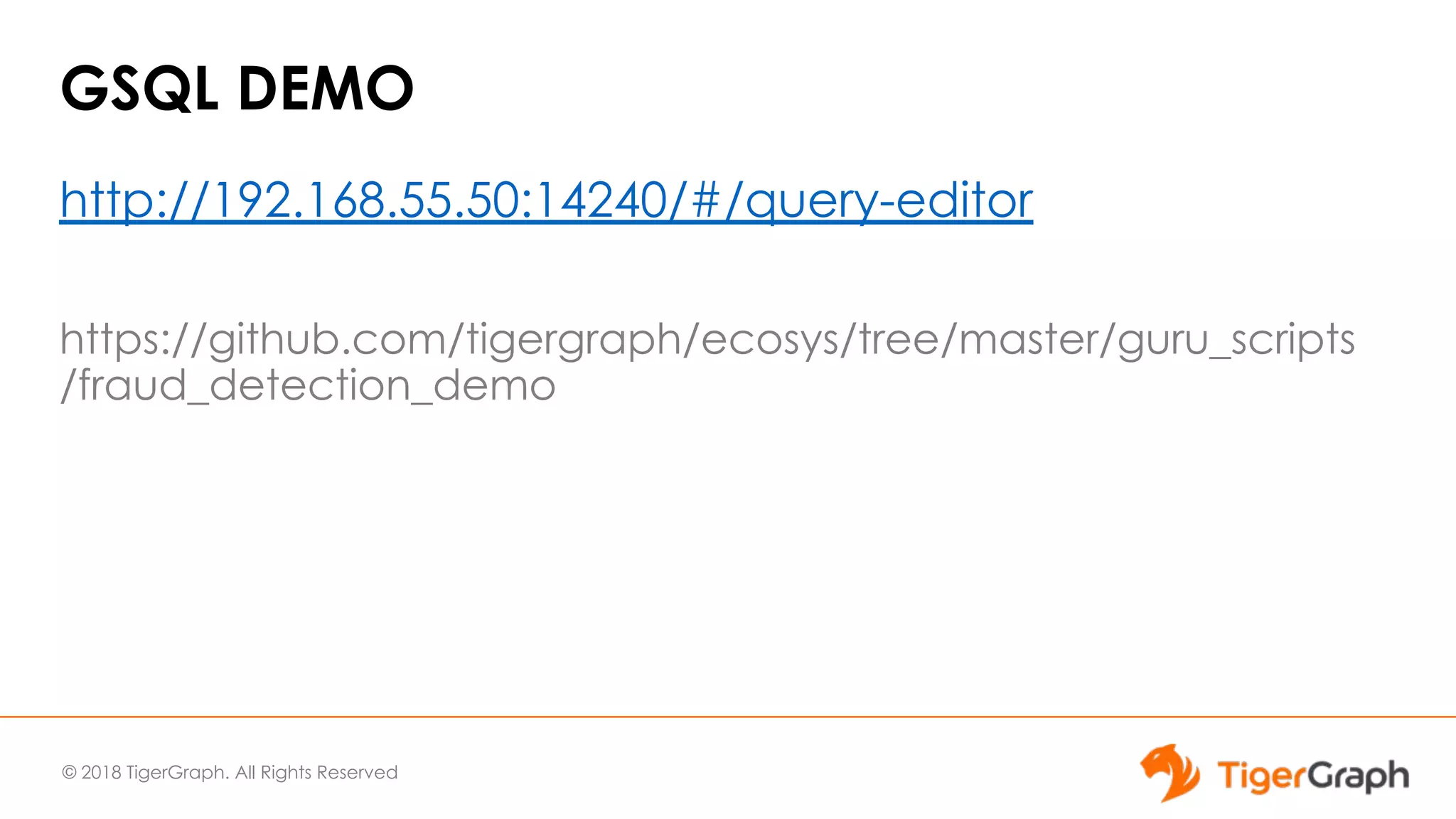 © 2018 TigerGraph. All Rights Reserved
GSQL DEMO
http://192.168.55.50:14240/#/query-editor
https://github.com/tigergraph/ecosys/tree/master/guru_scripts
/fraud_detection_demo
 