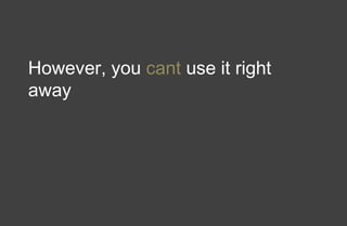 However, you cant use it right
away
 