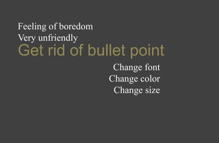 Get rid of bullet point
Feeling of boredom
Very unfriendly
Change font
Change color
Change size
 