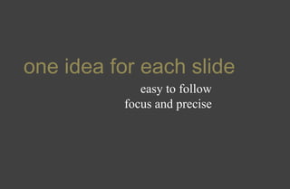 one idea for each slide
easy to follow
focus and precise
 