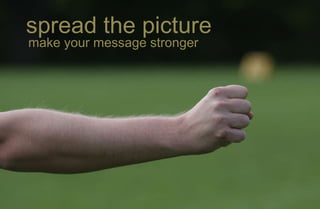 spread the picture
make your message stronger
 
