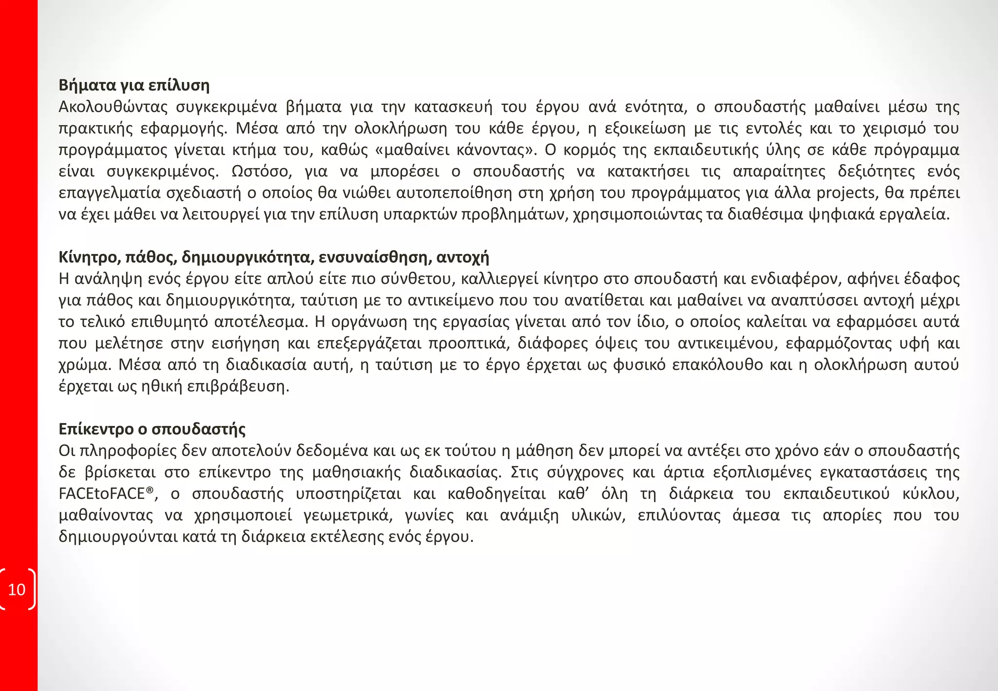 FACEtoFACE® | Methology
Personal Training
Οι καθηγητές της FACEtoFACE® διαθέτουν άρτια επιστημονική κατάρτιση
& επαγγελματική εμπειρία. Αναλαμβάνουν, να υποστηρίζουν
Εκπαιδευτικά τους σπουδαστές ακριβώς τη στιγμή που θα τους
χρειαστούν.
Υποστήριξη με προσωπικό
καθηγητή,
καθημερινά από 10:00πμ ως
9:00μμ!
Παρακολούθηση εισηγήσεων και εφαρμογή ασκήσεων
Έπειτα από την παρακολούθηση της εισήγησης του εκπαιδευτικού
αντικειμένου, ο σπουδαστής καλείται να ασχοληθεί με τις διατιθέμενες
ανά διδακτική ενότητα ασκήσεις.
Υποστήριξη από καθηγητή των εκπαιδευτηρίων μας, εξαλείφει τη
δημιουργία κενών κατά την αφομοίωση.
Το σύστημα εκμάθησης της FACEtoFACE® αποδίδει σε
όλους τους μαθησιακούς τύπους, οπτικούς,
ακουστικούς, θεωρητικούς ή πρακτικούς!!!
 