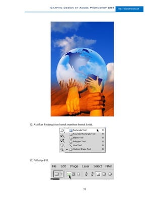 Graphic Design by Adobe Photoshop CS4   http://slametriyanto.net




12) Aktifkan Rectangle tool untuk membuat bentuk kotak.




13) Pilih tipe Fill.




                                              51
 