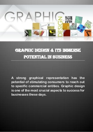 A strong graphical representation has the
potential of stimulating consumers to reach out
to specific commercial entities. Graphic design
is one of the most crucial aspects to success for
businesses these days.
 