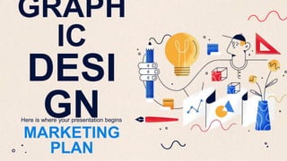 Here is where your presentation begins
GRAPH
IC
DESI
GN
MARKETING
PLAN
 