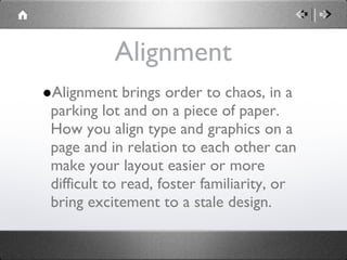 Alignment Alignment brings order to chaos, in a parking lot and on a piece of paper. How you align type and graphics on a page and in relation to each other can make your layout easier or more difficult to read, foster familiarity, or bring excitement to a stale design. 