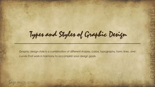 Types and Styles of Graphic Design
Graphic design style is a combination of different shapes, colors, typography, form, lines, and
curves that work in harmony to accomplish your design goals.
 