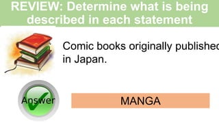 REVIEW: Determine what is being
described in each statement
Comic books originally published
in Japan.
MANGA
 
