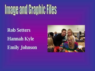 Image and Graphic Files Rob Setters Hannah Kyle Emily Johnson 