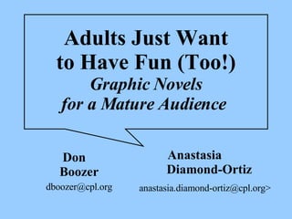 Adults Just Want to Have Fun (Too!) Graphic Novels for a Mature Audience   Don  Boozer [email_address] Anastasia  Diamond-Ortiz anastasia.diamond-ortiz@cpl.org> 