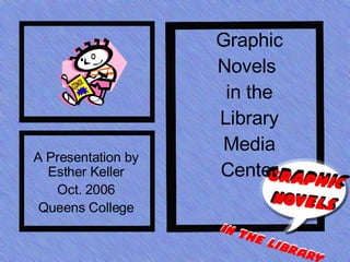 Graphic Novels  in the Library Media Center A Presentation by Esther Keller Oct. 2006 Queens College 