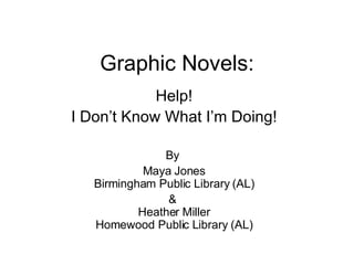 Graphic Novels: Help! I Don’t Know What I’m Doing! By  Maya Jones Birmingham Public Library (AL) &  Heather Miller Homewood Public Library (AL) 