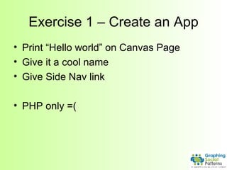 Exercise 1 – Create an App Print “Hello world” on Canvas Page Give it a cool name Give Side Nav link PHP only =( 