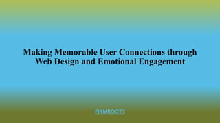 Making Memorable User Connections through
Web Design and Emotional Engagement
FIRMROOTS
 