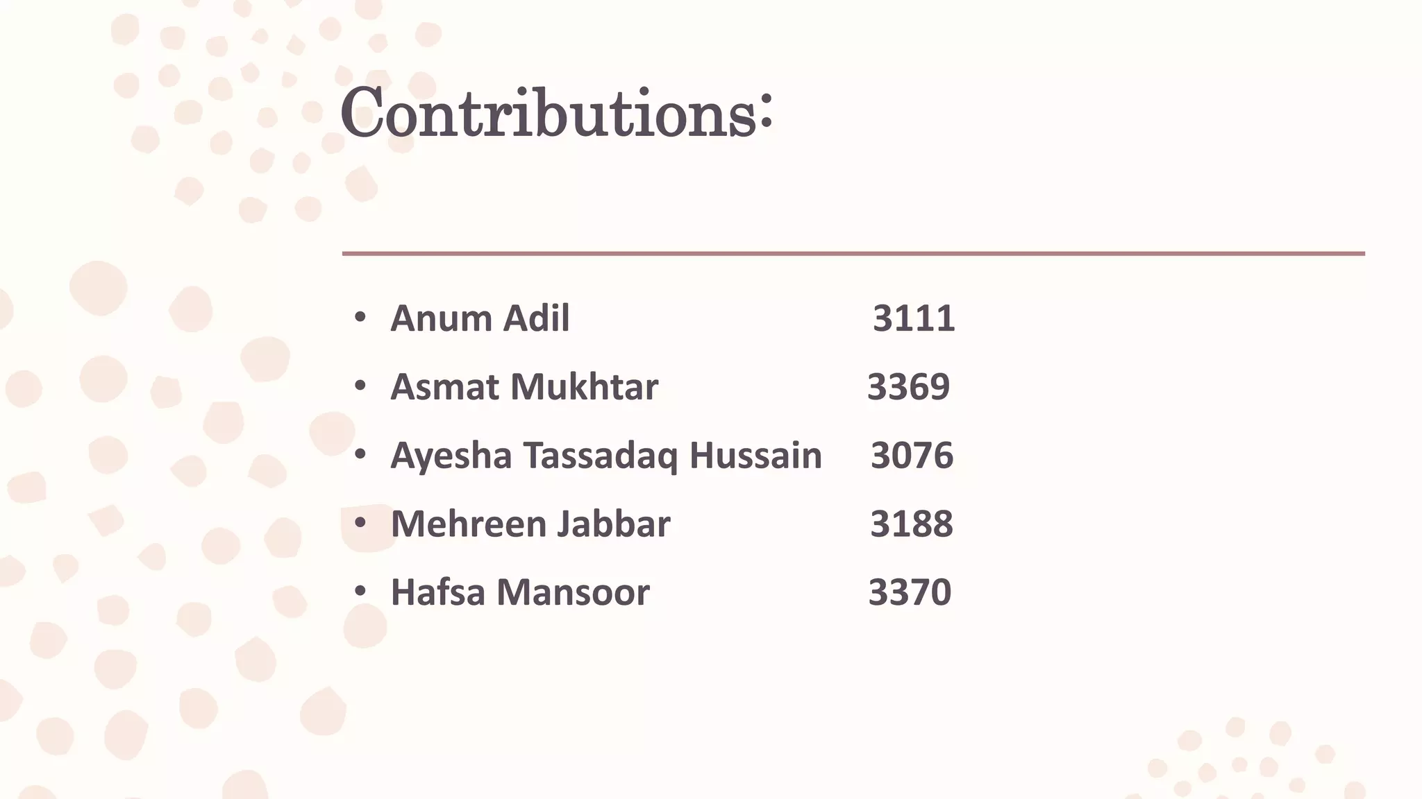 Contributions:
• Anum Adil 3111
• Asmat Mukhtar 3369
• Ayesha Tassadaq Hussain 3076
• Mehreen Jabbar 3188
• Hafsa Mansoor 3370
 