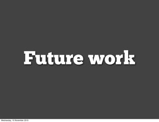 Future work
Wednesday, 10 November 2010
 